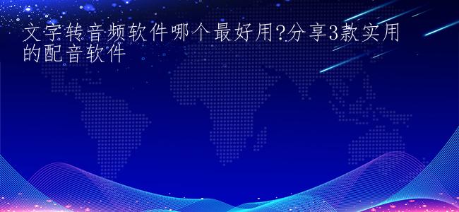文字转音频软件哪个最好用?分享3款实用的配音软件