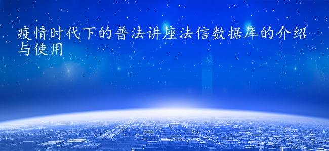 疫情时代下的普法讲座法信数据库的介绍与使用