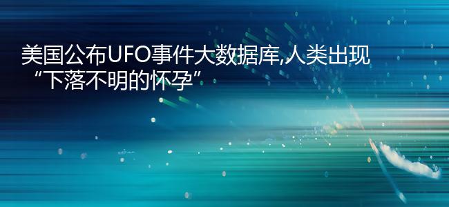 美国公布UFO事件大数据库,人类出现“下落不明的怀孕”