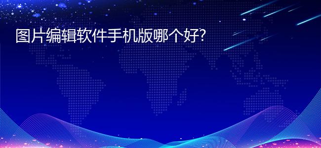 图片编辑软件手机版哪个好?