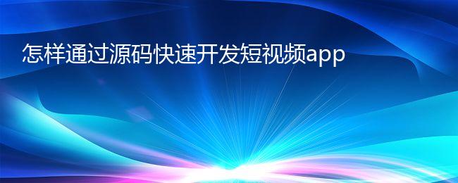 怎样通过源码快速开发短视频app
