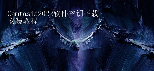 Camtasia2022软件密钥下载安装教程