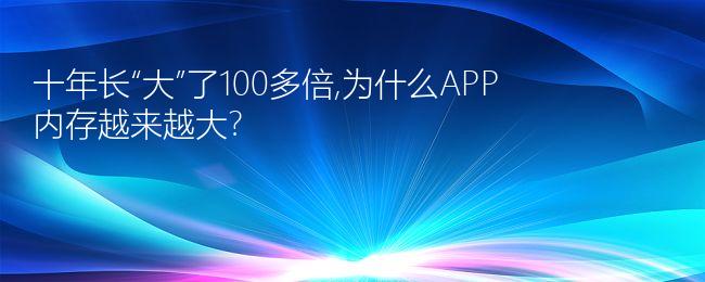 十年长“大”了100多倍,为什么APP内存越来越大?