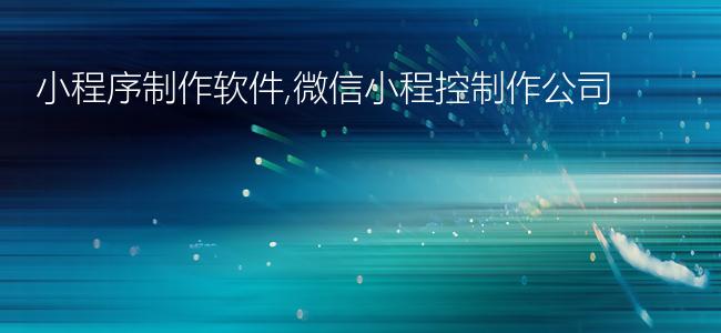 小程序制作软件,微信小程控制作公司