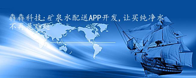 犇犇科技:矿泉水配送APP开发,让买纯净水不再是难题