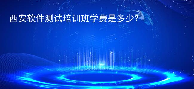 西安软件测试培训班学费是多少?