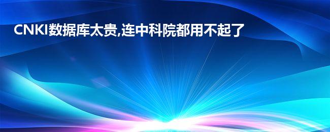 CNKI数据库太贵,连中科院都用不起了