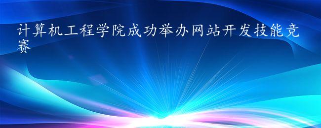 計(jì)算機(jī)工程學(xué)院成功舉辦網(wǎng)站開發(fā)技能競賽