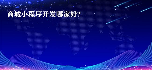 商城小程序开发哪家好?