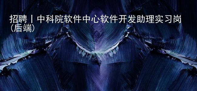 招聘丨中科院软件中心软件开发助理实习岗(后端)