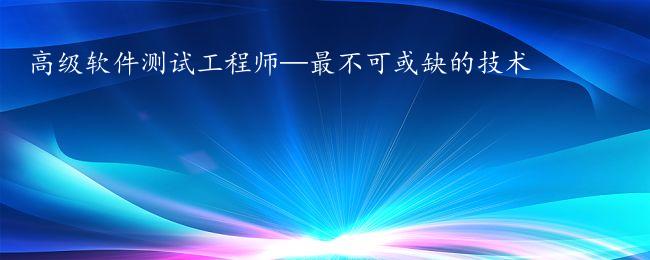 高级软件测试工程师—最不可或缺的技术