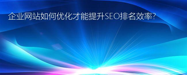 企业网站如何优化才能提升SEO排名效率?